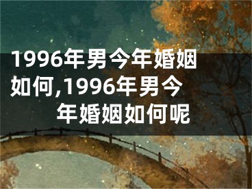 1996年男今年婚姻如何,1996年男今年婚姻如何呢