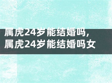 属虎24岁能结婚吗,属虎24岁能结婚吗女