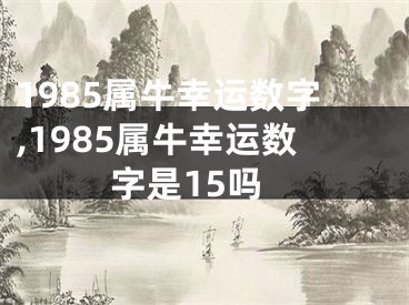 1985属牛幸运数字,1985属牛幸运数字是15吗