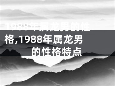 1988年属龙男的性格,1988年属龙男的性格特点