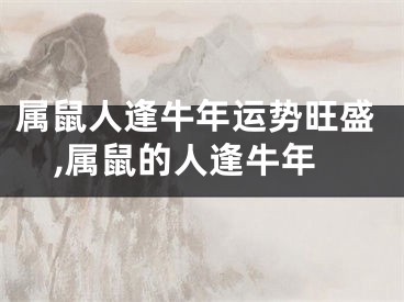 属鼠人逢牛年运势旺盛,属鼠的人逢牛年