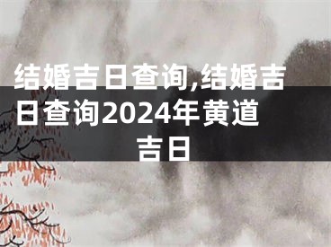 结婚吉日查询,结婚吉日查询2024年黄道吉日