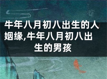 牛年八月初八出生的人姻缘,牛年八月初八出生的男孩