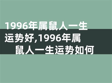 1996年属鼠人一生运势好,1996年属鼠人一生运势如何