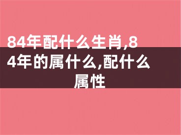 84年配什么生肖,84年的属什么,配什么属性