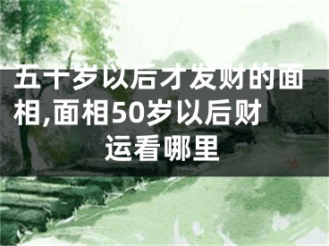 五十岁以后才发财的面相,面相50岁以后财运看哪里