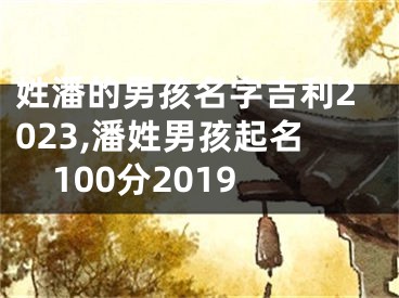 姓潘的男孩名字吉利2023,潘姓男孩起名100分2019