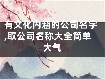 有文化内涵的公司名字,取公司名称大全简单大气