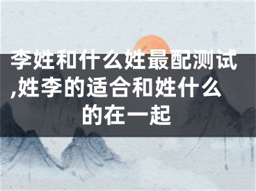 李姓和什么姓最配测试,姓李的适合和姓什么的在一起