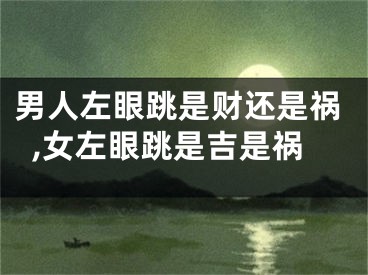 男人左眼跳是财还是祸,女左眼跳是吉是祸