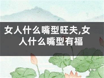 女人什么嘴型旺夫,女人什么嘴型有福