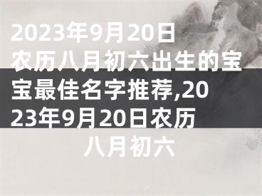 2023年9月20日农历八月初六出生的宝宝最佳名字推荐,2023年9月20日农历八月初六