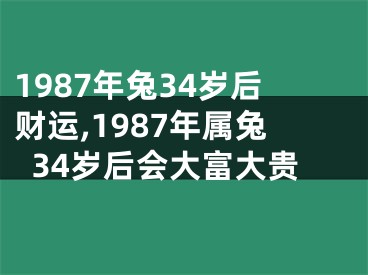 1987年兔34岁后财运,1987年属兔34岁后会大富大贵