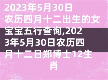 2023年5月30日农历四月十二出生的女宝宝五行查询,2023年5月30日农历四月十二日郑博士12生肖