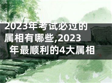 2023年考试必过的属相有哪些,2023年最顺利的4大属相