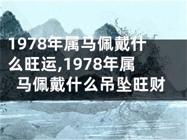 1978年属马佩戴什么旺运,1978年属马佩戴什么吊坠旺财