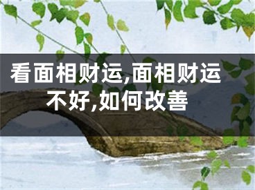 看面相财运,面相财运不好,如何改善