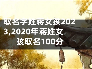 取名字姓蒋女孩2023,2020年蒋姓女孩取名100分