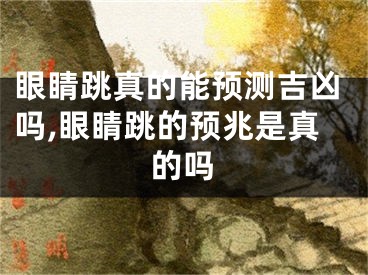 眼睛跳真的能预测吉凶吗,眼睛跳的预兆是真的吗