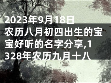 2023年9月18日农历八月初四出生的宝宝好听的名字分享,1328年农历九月十八