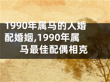 1990年属马的人婚配婚姻,1990年属马最佳配偶相克