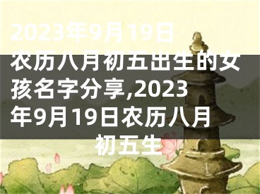 2023年9月19日农历八月初五出生的女孩名字分享,2023年9月19日农历八月初五生