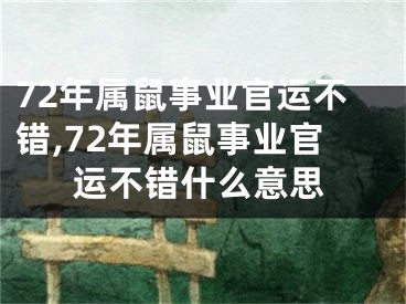 72年属鼠事业官运不错,72年属鼠事业官运不错什么意思