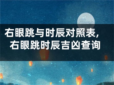 右眼跳与时辰对照表,右眼跳时辰吉凶查询