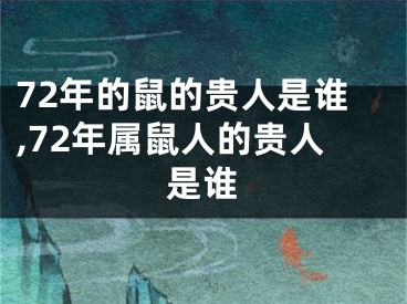 72年的鼠的贵人是谁,72年属鼠人的贵人是谁