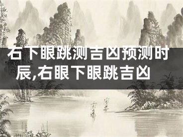 右下眼跳测吉凶预测时辰,右眼下眼跳吉凶