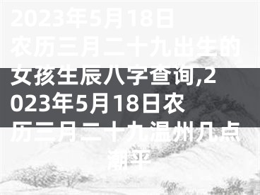 2023年5月18日农历三月二十九出生的女孩生辰八字查询,2023年5月18日农历三月二十九温州几点潮平