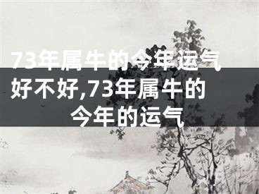 73年属牛的今年运气好不好,73年属牛的今年的运气