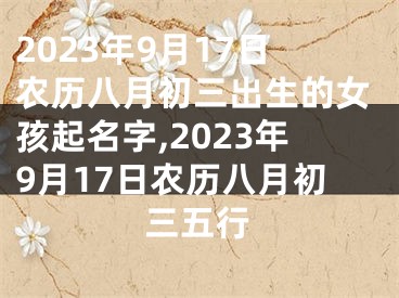 2023年9月17日农历八月初三出生的女孩起名字,2023年9月17日农历八月初三五行