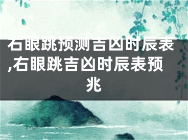 右眼跳预测吉凶时辰表,右眼跳吉凶时辰表预兆