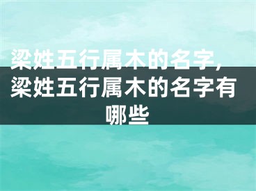 梁姓五行属木的名字,梁姓五行属木的名字有哪些