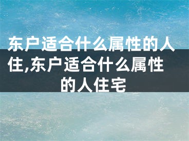 东户适合什么属性的人住,东户适合什么属性的人住宅