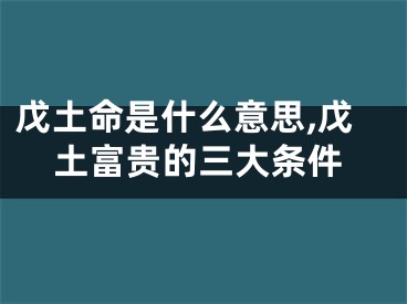 戊土命是什么意思,戊土富贵的三大条件