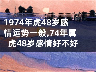 1974年虎48岁感情运势一般,74年属虎48岁感情好不好