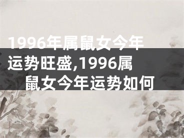 1996年属鼠女今年运势旺盛,1996属鼠女今年运势如何