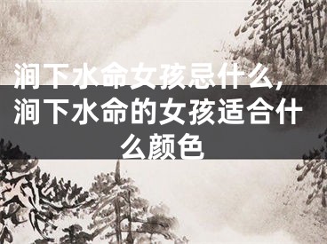 涧下水命女孩忌什么,涧下水命的女孩适合什么颜色