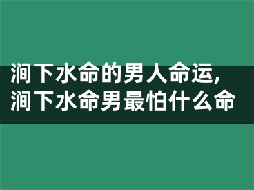 涧下水命的男人命运,涧下水命男最怕什么命