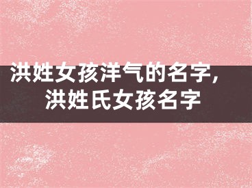 洪姓女孩洋气的名字,洪姓氏女孩名字