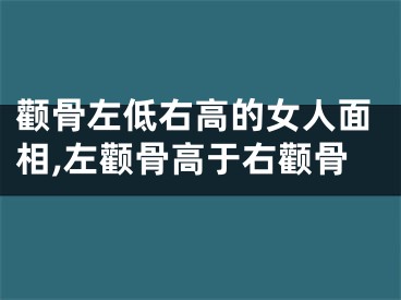 颧骨左低右高的女人面相,左颧骨高于右颧骨