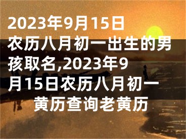 2023年9月15日农历八月初一出生的男孩取名,2023年9月15日农历八月初一黄历查询老黄历