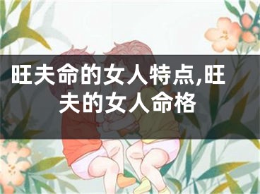 旺夫命的女人特点,旺夫的女人命格