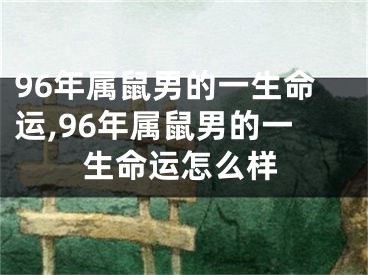 96年属鼠男的一生命运,96年属鼠男的一生命运怎么样