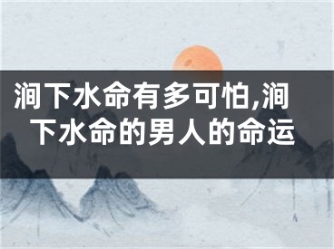 涧下水命有多可怕,涧下水命的男人的命运