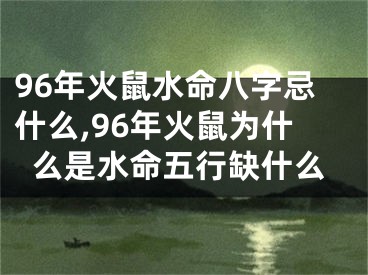 96年火鼠水命八字忌什么,96年火鼠为什么是水命五行缺什么