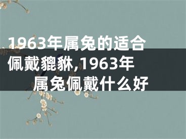 1963年属兔的适合佩戴貔貅,1963年属兔佩戴什么好