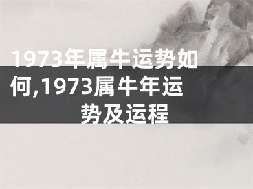 1973年属牛运势如何,1973属牛年运势及运程